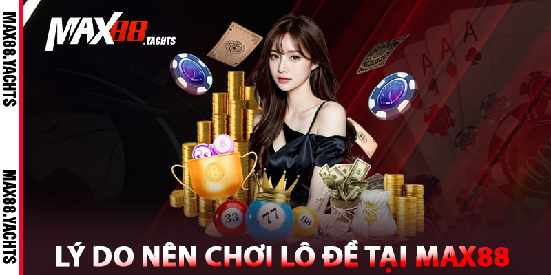 Lý Do Nên Chơi Lô Đề Online Tại MAX88