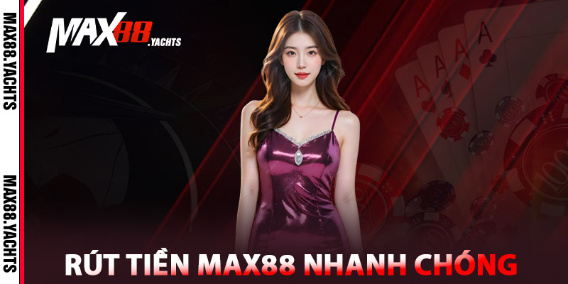 Rút Tiền Max88 – Hướng Dẫn Chi Tiết, An Tâm Nhận Tiền 3 Rút tiền Max88 nhanh chóng